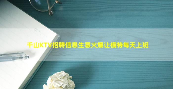 千山KTV招聘信息生意火爆让模特每天上班
