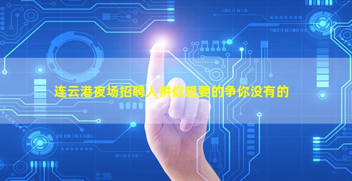 连云港夜场招聘人拼你想要的争你没有的