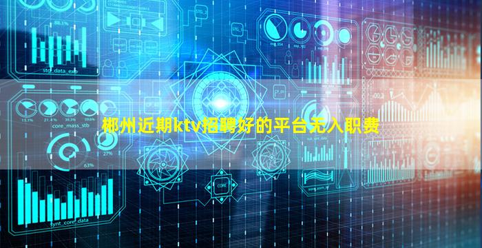 郴州近期ktv招聘好的平台无入职费